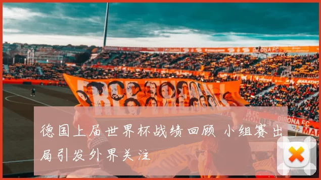 德国上届世界杯战绩回顾 小组赛出局引发外界关注