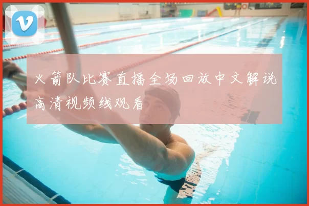 火箭队比赛直播全场回放中文解说高清视频线观看