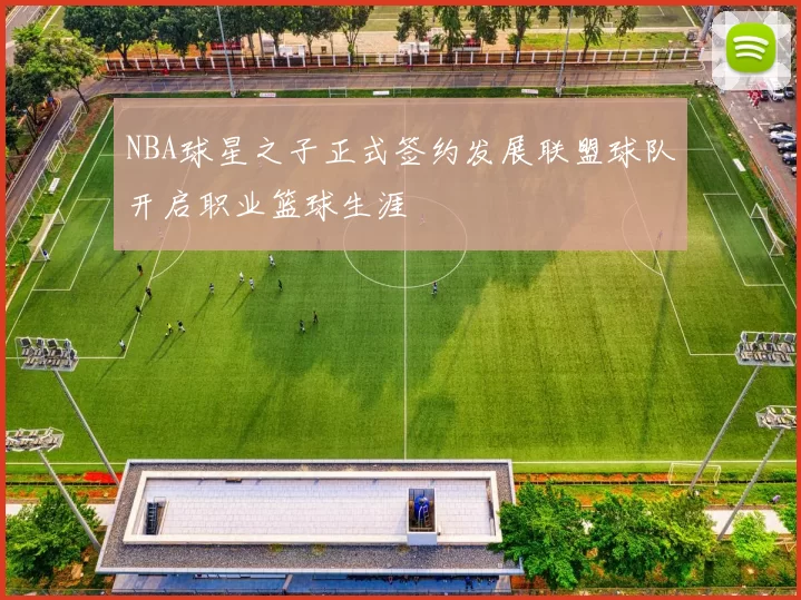NBA球星之子正式签约发展联盟球队开启职业篮球生涯