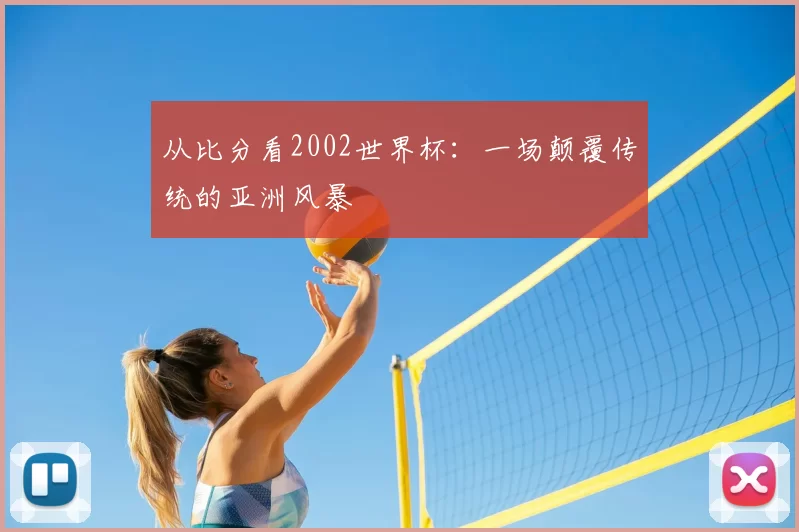 从比分看2002世界杯:一场颠覆传统的亚洲风暴