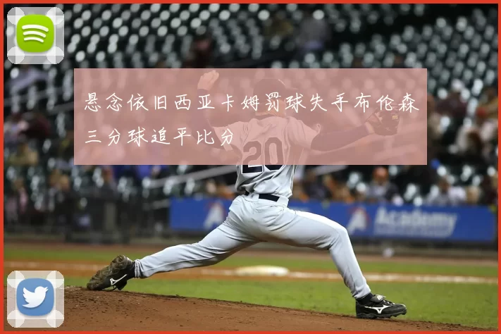 悬念依旧西亚卡姆罚球失手布伦森三分球追平比分