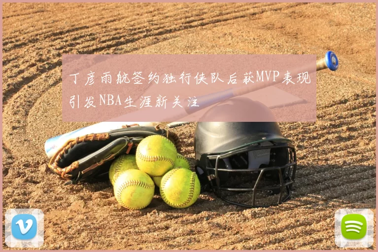 丁彦雨航签约独行侠队后获MVP表现引发NBA生涯新关注