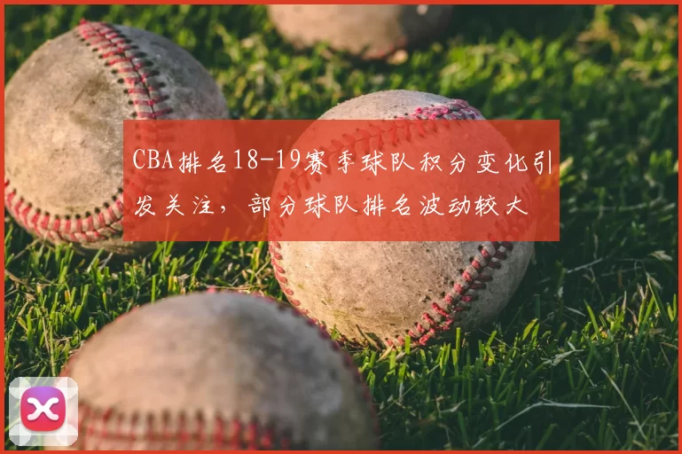 CBA排名18-19赛季球队积分变化引发关注，部分球队排名波动较大
