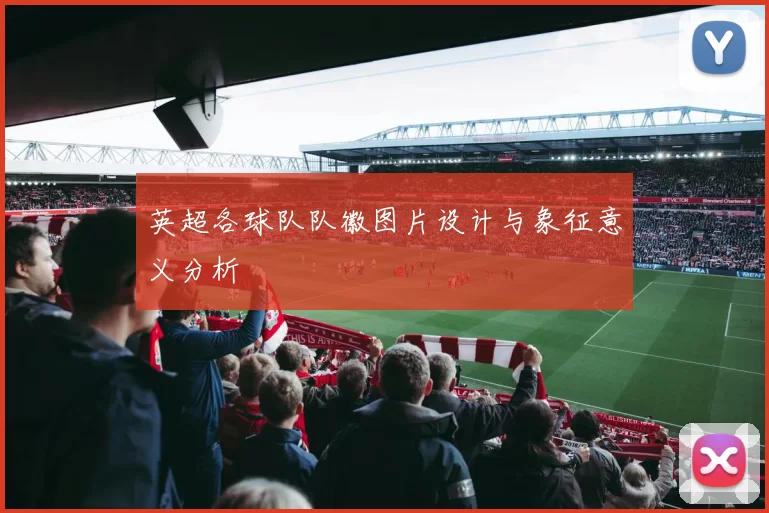 英超各球队队徽图片设计与象征意义分析