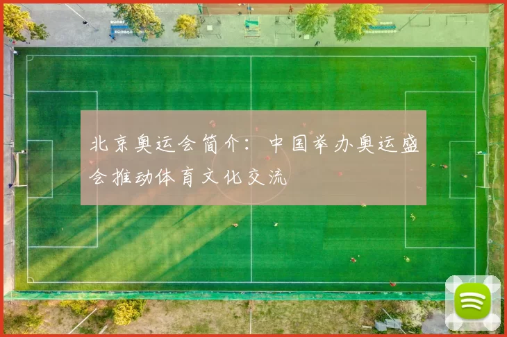 北京奥运会简介：中国举办奥运盛会推动体育文化交流
