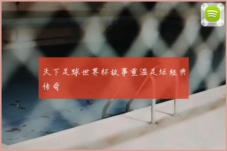 天下足球世界杯故事重温足坛经典传奇