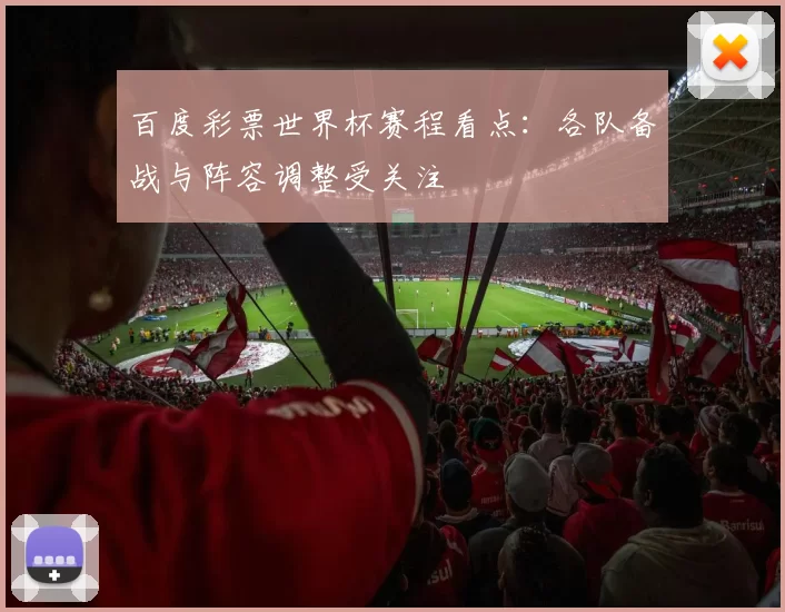 百度彩票世界杯赛程看点：各队备战与阵容调整受关注