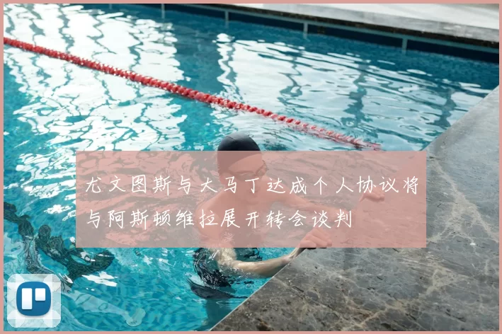 尤文图斯与大马丁达成个人协议将与阿斯顿维拉展开转会谈判