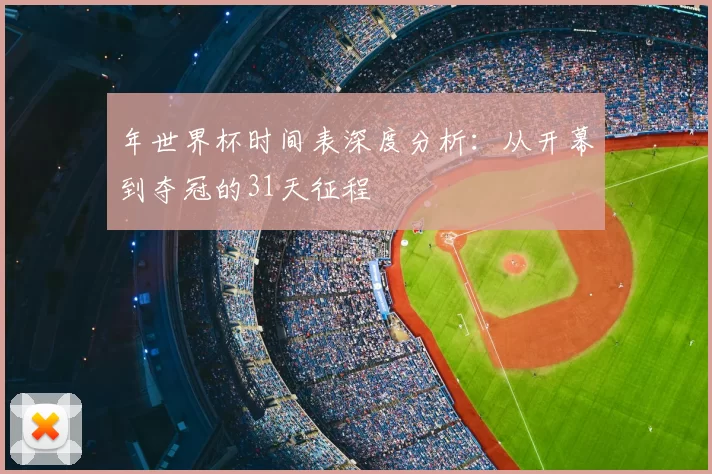 年世界杯时间表深度分析:从开幕到夺冠的31天征程