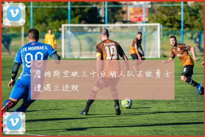 詹姆斯空砍三十分湖人队不敌勇士遭遇三连败