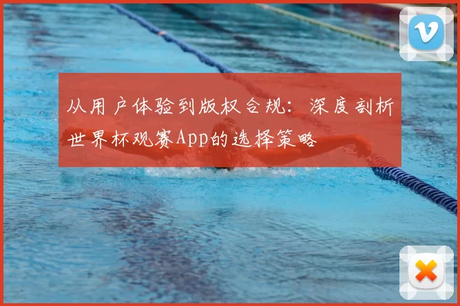 从用户体验到版权合规：深度剖析世界杯观赛App的选择策略