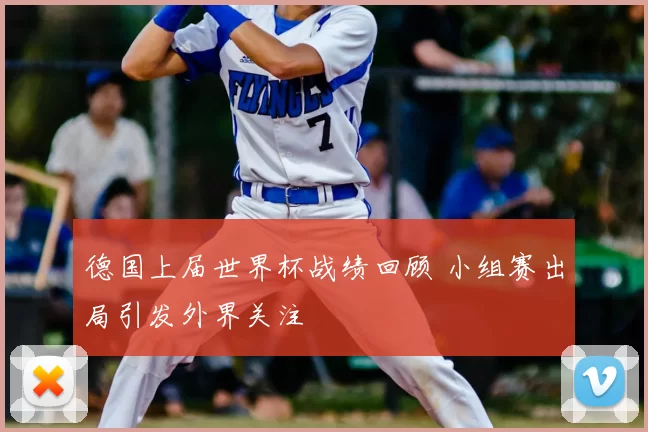 德国上届世界杯战绩回顾 小组赛出局引发外界关注