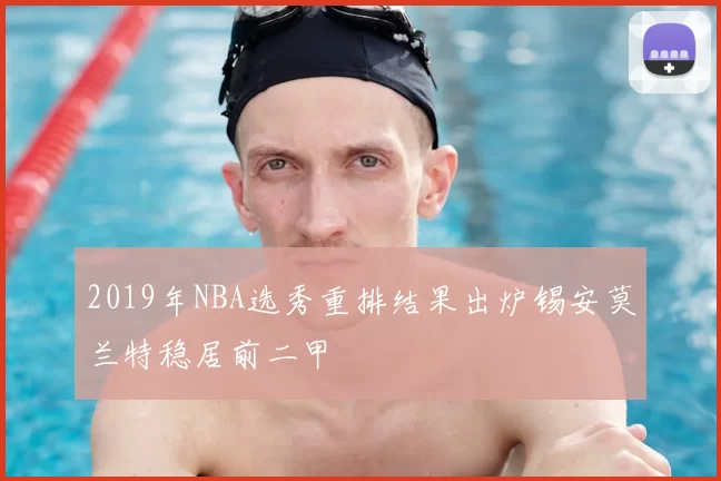 2019年NBA选秀重排结果出炉锡安莫兰特稳居前二甲