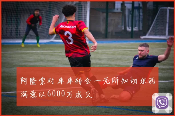 阿隆索对库库转会一无所知切尔西满意以6000万成交