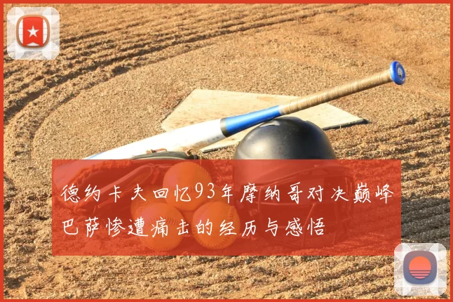 德约卡夫回忆93年摩纳哥对决巅峰巴萨惨遭痛击的经历与感悟