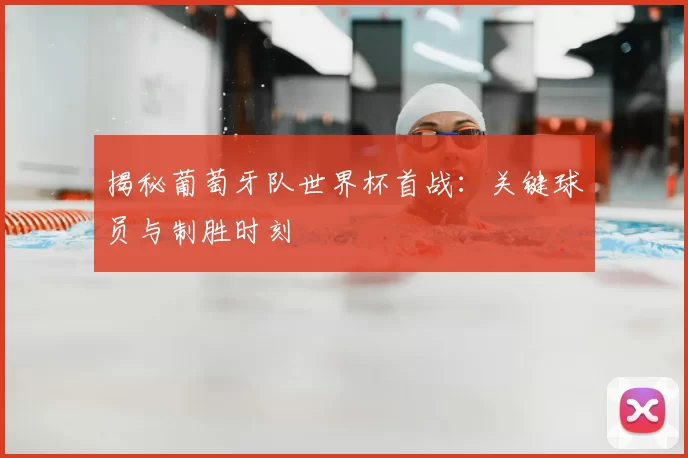 揭秘葡萄牙队世界杯首战:关键球员与制胜时刻