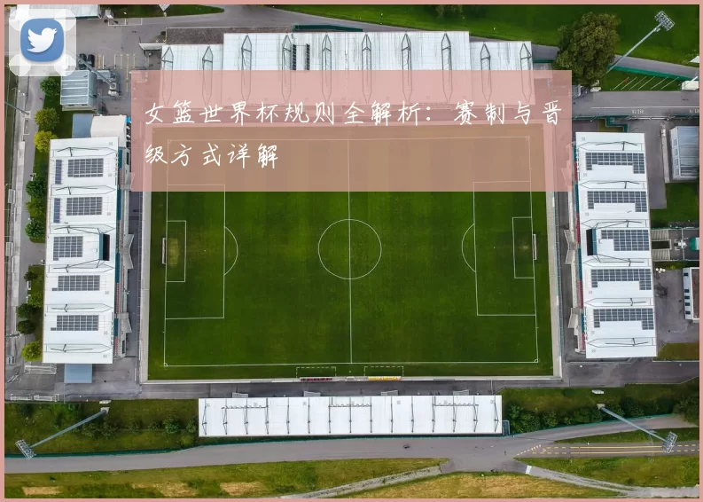 女篮世界杯规则全解析：赛制与晋级方式详解