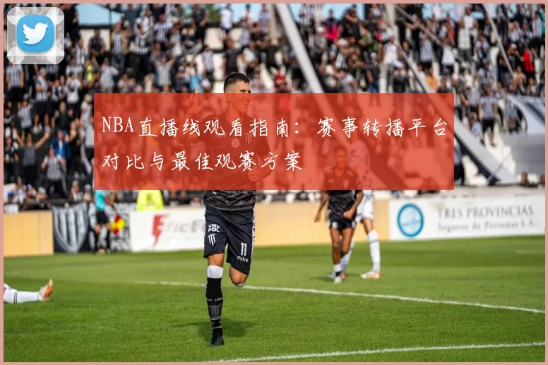 NBA直播线观看指南:赛事转播平台对比与最佳观赛方案