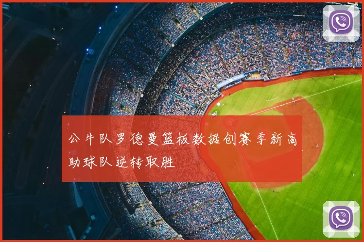 公牛队罗德曼篮板数据创赛季新高助球队逆转取胜