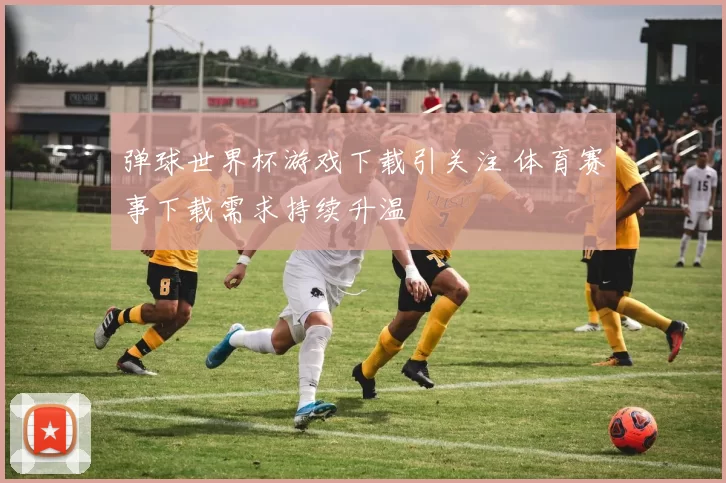 弹球世界杯游戏下载引关注 体育赛事下载需求持续升温
