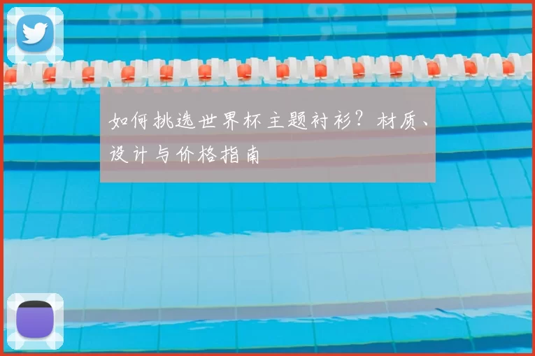 如何挑选世界杯主题衬衫？材质、设计与价格指南