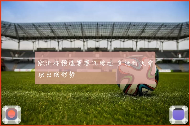 欧洲杯预选赛赛况综述 多场对决牵动出线形势