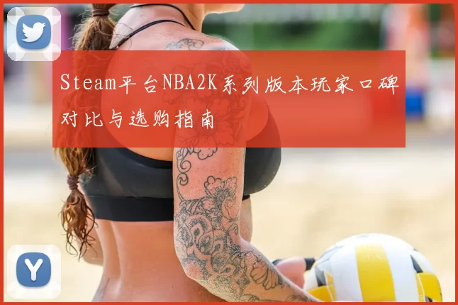Steam平台NBA2K系列版本玩家口碑对比与选购指南