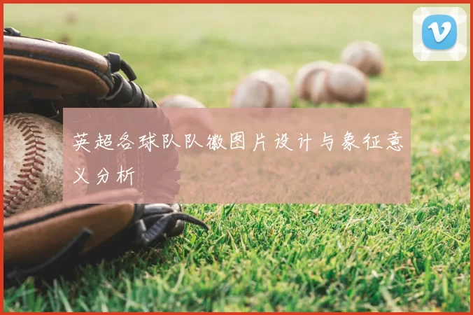 英超各球队队徽图片设计与象征意义分析