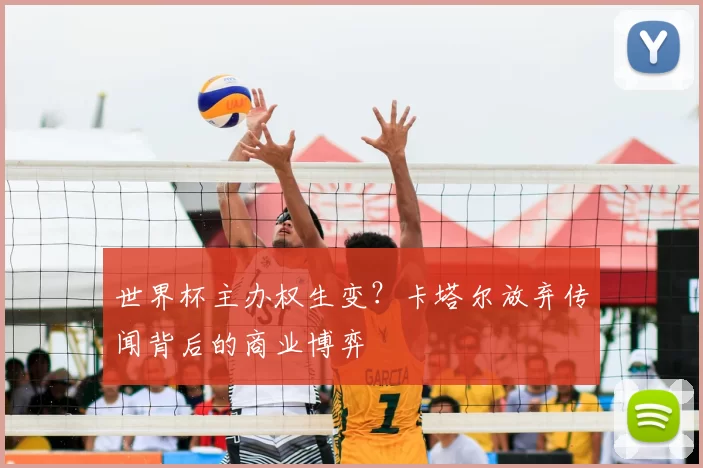 世界杯主办权生变?卡塔尔放弃传闻背后的商业博弈