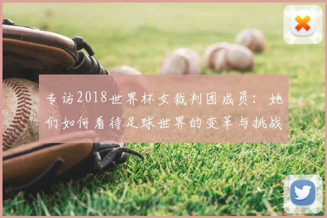 专访2018世界杯女裁判团成员:她们如何看待足球世界的变革与挑战?