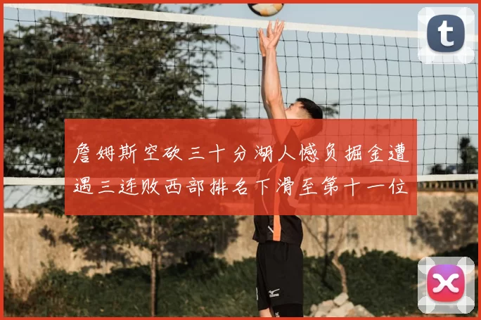 詹姆斯空砍三十分湖人憾负掘金遭遇三连败西部排名下滑至第十一位
