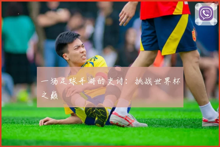 一场足球手游的史诗:挑战世界杯之巅