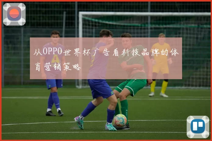 从OPPO世界杯广告看科技品牌的体育营销策略