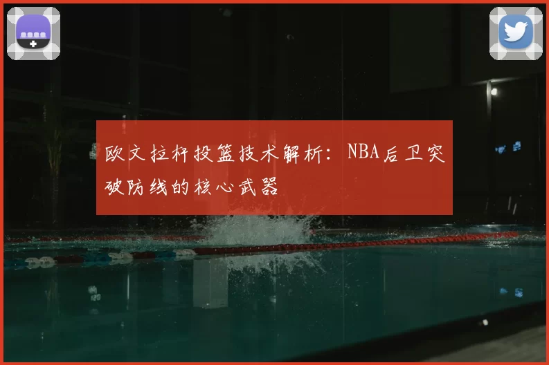欧文拉杆投篮技术解析：NBA后卫突破防线的核心武器