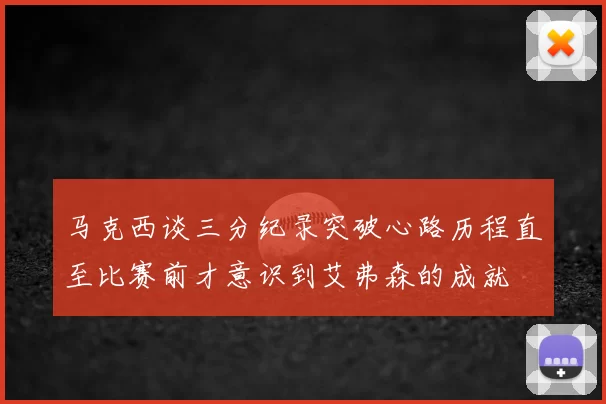 马克西谈三分纪录突破心路历程直至比赛前才意识到艾弗森的成就