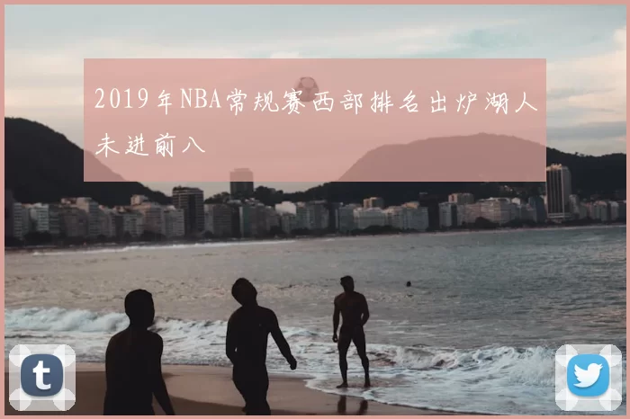 2019年NBA常规赛西部排名出炉湖人未进前八