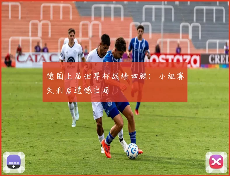 德国上届世界杯战绩回顾:小组赛失利后遗憾出局