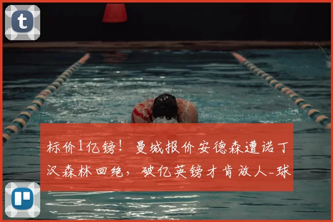 标价1亿镑！曼城报价安德森遭诺丁汉森林回绝，破亿英镑才肯放人_球员_英超_本赛季