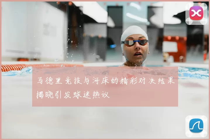 马德里竞技与河床的精彩对决结果揭晓引发球迷热议