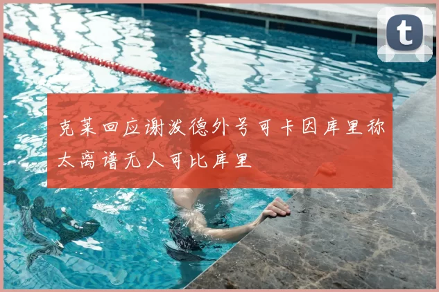 克莱回应谢泼德外号可卡因库里称太离谱无人可比库里