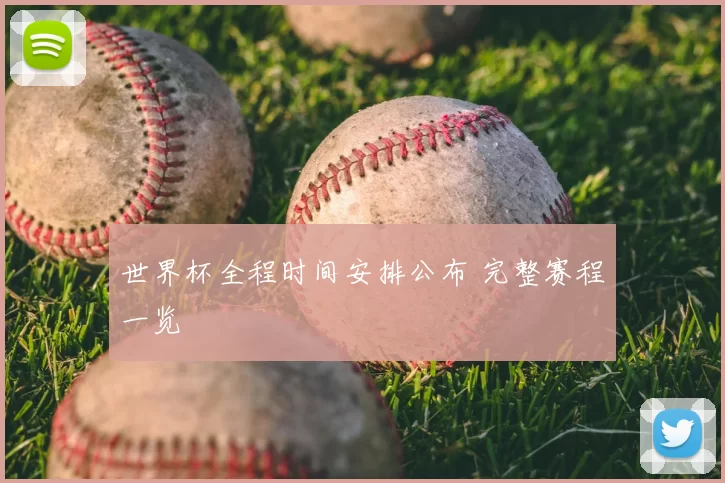 世界杯全程时间安排公布 完整赛程一览