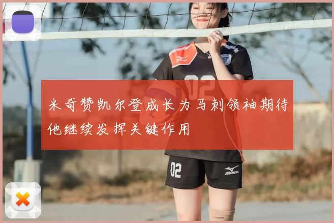 米奇赞凯尔登成长为马刺领袖期待他继续发挥关键作用