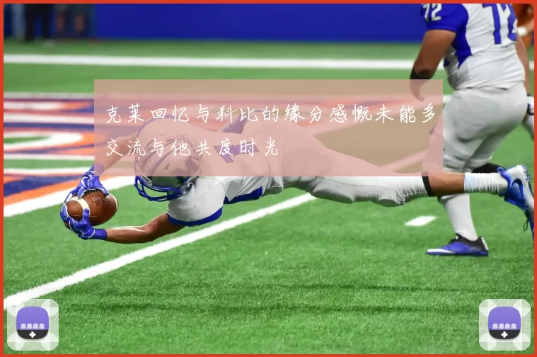 克莱回忆与科比的缘分感慨未能多交流与他共度时光