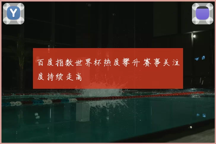 百度指数世界杯热度攀升 赛事关注度持续走高