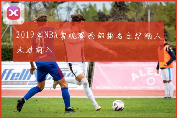 2019年NBA常规赛西部排名出炉湖人未进前八