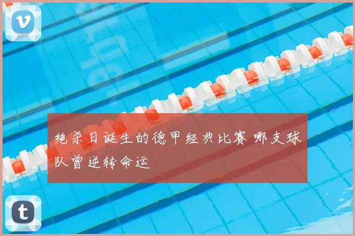 绝杀日诞生的德甲经典比赛 哪支球队曾逆转命运
