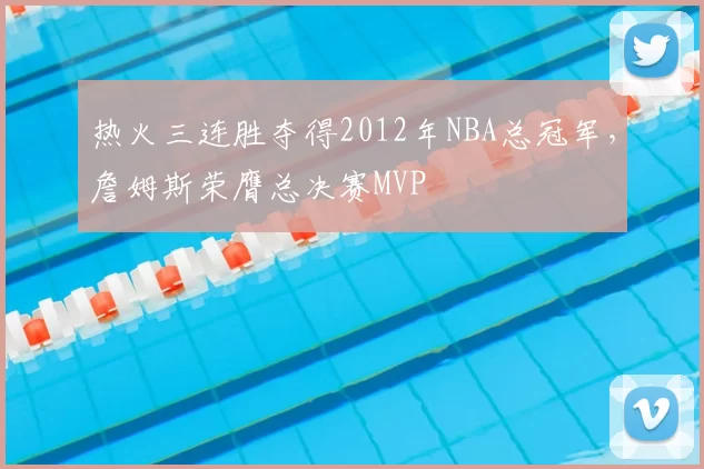 热火三连胜夺得2012年NBA总冠军，詹姆斯荣膺总决赛MVP