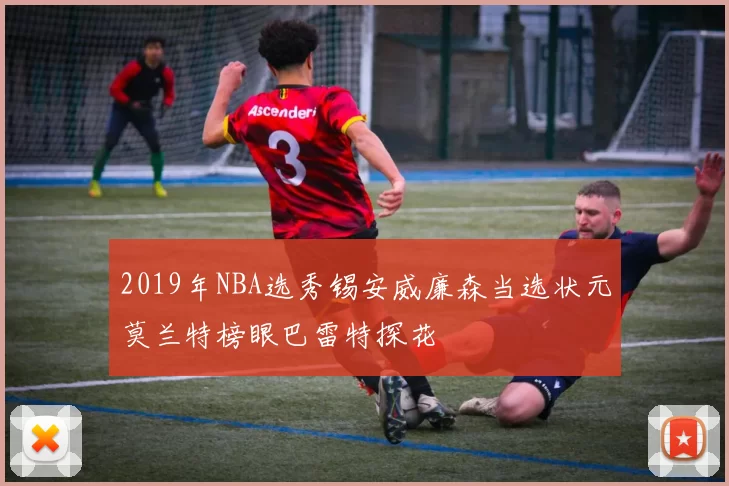 2019年NBA选秀锡安威廉森当选状元莫兰特榜眼巴雷特探花