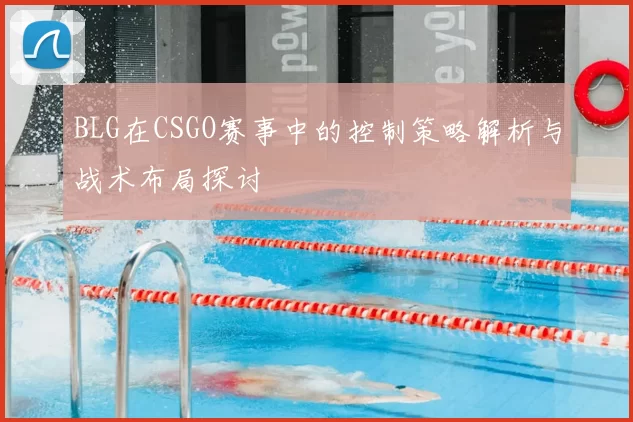 BLG在CSGO赛事中的控制策略解析与战术布局探讨