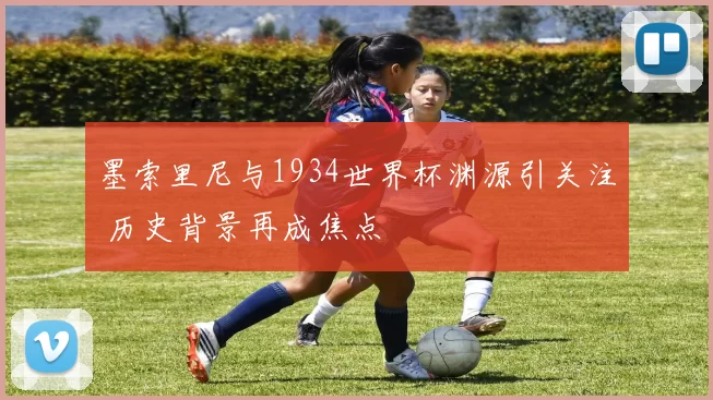 墨索里尼与1934世界杯渊源引关注 历史背景再成焦点